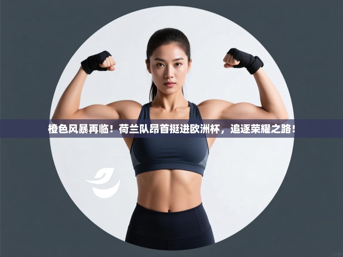橙色风暴再临!荷兰队昂首挺进欧洲杯,追逐荣耀之路! 第1张