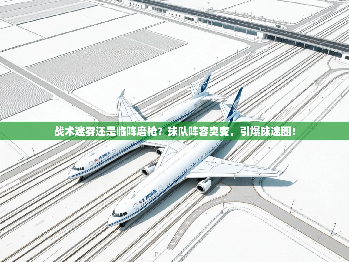 战术迷雾还是临阵磨枪?球队阵容突变,引爆球迷圈! 第2张